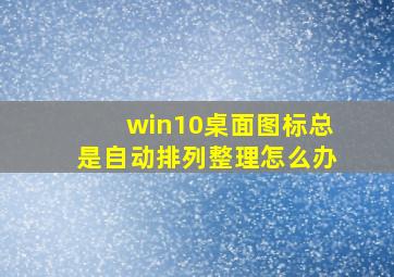 win10桌面图标总是自动排列整理怎么办