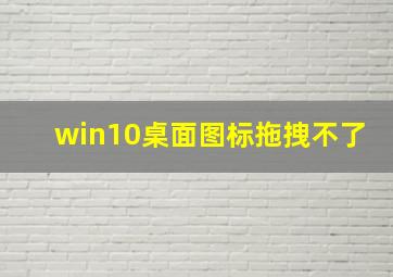 win10桌面图标拖拽不了