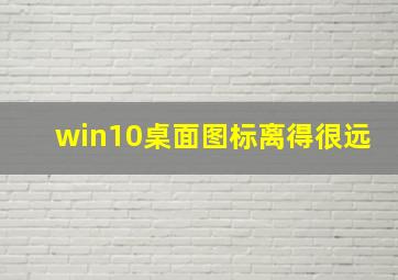 win10桌面图标离得很远