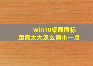 win10桌面图标距离太大怎么调小一点