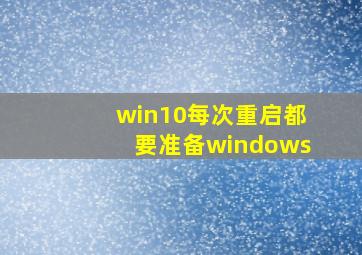 win10每次重启都要准备windows