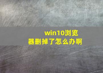 win10浏览器删掉了怎么办啊