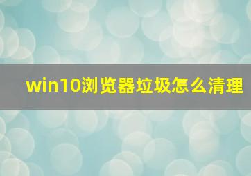 win10浏览器垃圾怎么清理