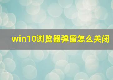 win10浏览器弹窗怎么关闭