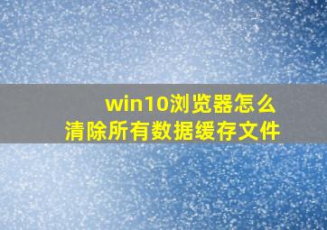 win10浏览器怎么清除所有数据缓存文件