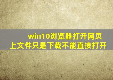 win10浏览器打开网页上文件只是下载不能直接打开