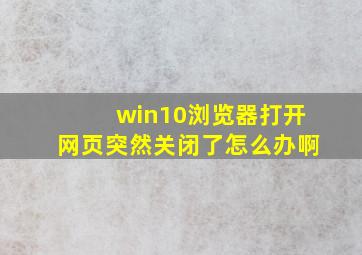 win10浏览器打开网页突然关闭了怎么办啊