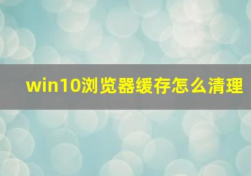 win10浏览器缓存怎么清理