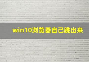 win10浏览器自己跳出来