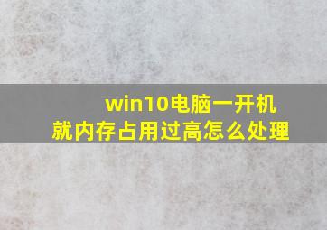 win10电脑一开机就内存占用过高怎么处理