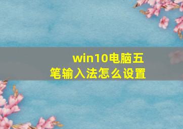 win10电脑五笔输入法怎么设置