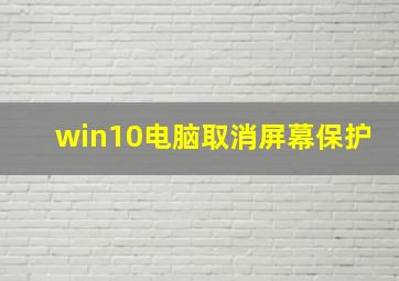 win10电脑取消屏幕保护