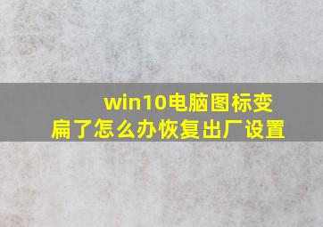 win10电脑图标变扁了怎么办恢复出厂设置