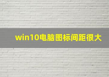 win10电脑图标间距很大