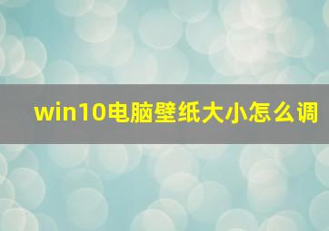 win10电脑壁纸大小怎么调