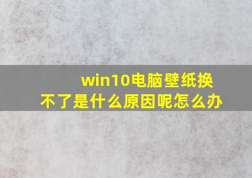 win10电脑壁纸换不了是什么原因呢怎么办