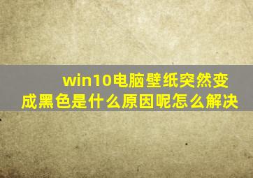 win10电脑壁纸突然变成黑色是什么原因呢怎么解决