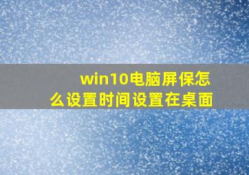 win10电脑屏保怎么设置时间设置在桌面