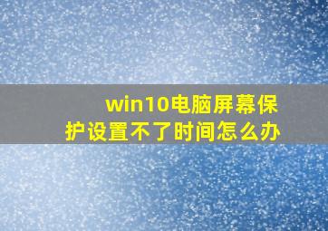 win10电脑屏幕保护设置不了时间怎么办