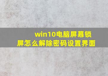 win10电脑屏幕锁屏怎么解除密码设置界面