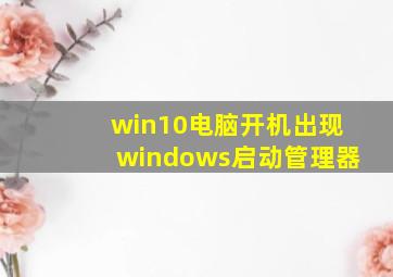 win10电脑开机出现windows启动管理器