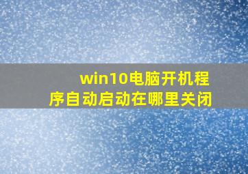 win10电脑开机程序自动启动在哪里关闭