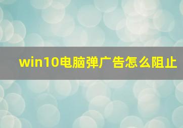 win10电脑弹广告怎么阻止