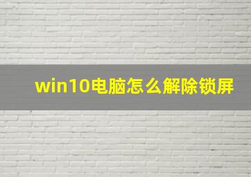 win10电脑怎么解除锁屏