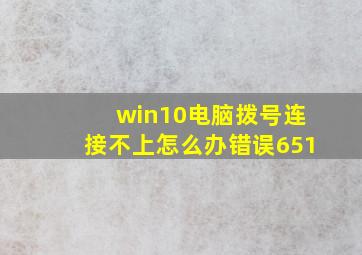 win10电脑拨号连接不上怎么办错误651