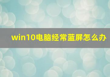 win10电脑经常蓝屏怎么办