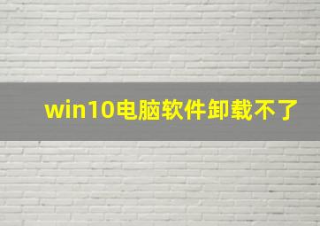 win10电脑软件卸载不了