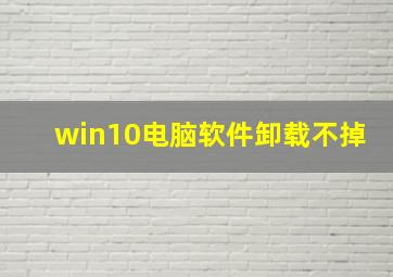 win10电脑软件卸载不掉