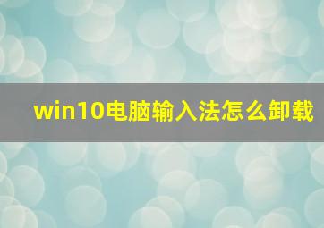 win10电脑输入法怎么卸载