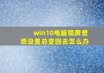 win10电脑锁屏壁纸设置总变回去怎么办