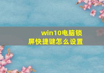 win10电脑锁屏快捷键怎么设置