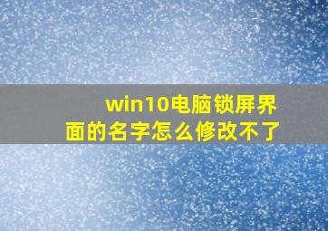 win10电脑锁屏界面的名字怎么修改不了