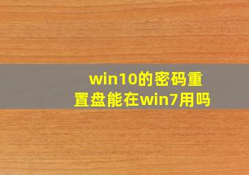 win10的密码重置盘能在win7用吗