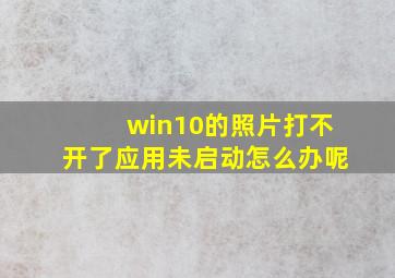 win10的照片打不开了应用未启动怎么办呢