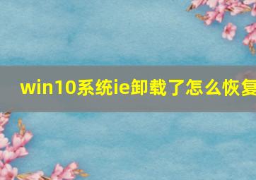 win10系统ie卸载了怎么恢复