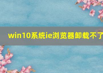 win10系统ie浏览器卸载不了