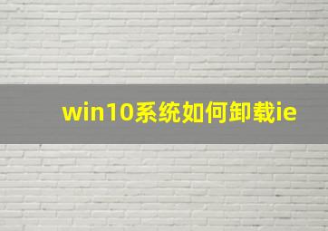 win10系统如何卸载ie