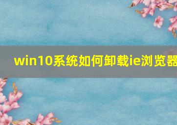 win10系统如何卸载ie浏览器