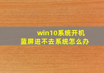 win10系统开机蓝屏进不去系统怎么办