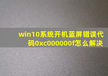 win10系统开机蓝屏错误代码0xc000000f怎么解决