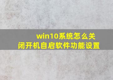 win10系统怎么关闭开机自启软件功能设置