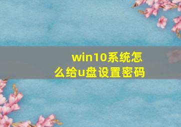 win10系统怎么给u盘设置密码