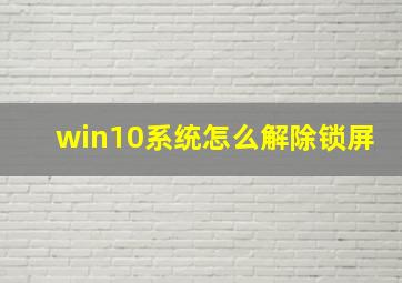 win10系统怎么解除锁屏