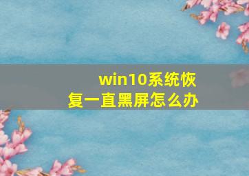 win10系统恢复一直黑屏怎么办