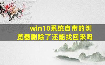 win10系统自带的浏览器删除了还能找回来吗