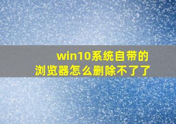 win10系统自带的浏览器怎么删除不了了